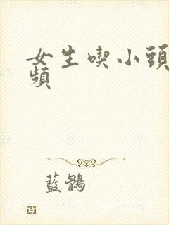 女生吃小头头视频