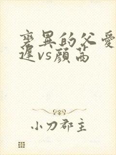 变异的父爱颜栖迟vs颜茜