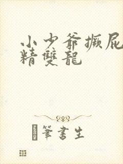 小少爷撅屁股授精双龙
