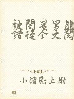 被闺蜜男朋友上错后全文阅读笔趣阁