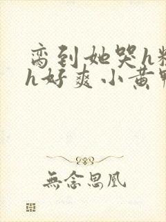 脔到她哭h粗话h好爽小黄鸭