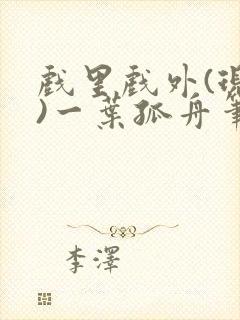 戏里戏外(现场)一叶孤舟笔趣阁全文