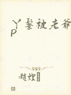 丫鬟被老爷玩NP