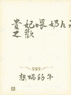 贵妃喂奶h承宠之欢