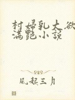 村妇乳大欲乡村满艳小说