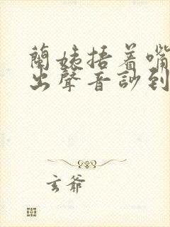 兰姨捂着嘴怕发出声音吵到封面