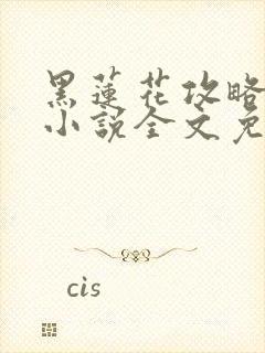 黑莲花攻略手册小说全文免费阅读笔趣阁
