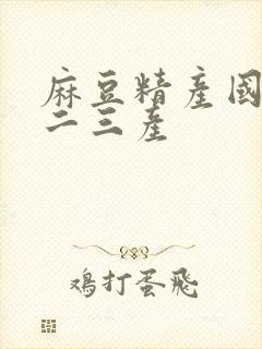 麻豆精产国品一二三产