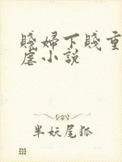 贱妇下贱重口玩虐小说