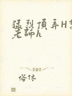 猛烈顶弄H禁欲老师h