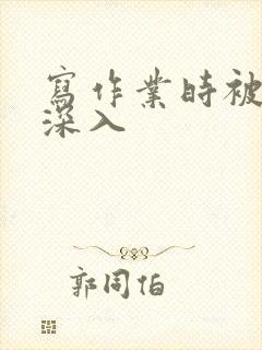 写作业时被叔叔深入