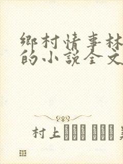 乡村情事林大牛的小说全文免费阅读无弹窗的