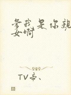 爹我是你亲生闺女啊