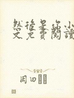 然后是你小说全文免费阅读
