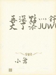 再深点灬舒服灬大了添JUWU