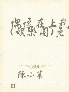 偶像在上我在下(娱乐圈)免费阅读