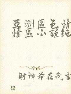 亚洲区色情区激情区小说纯熟调抖