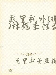 戏里戏外(现场)林栀季淮盛笔趣阁