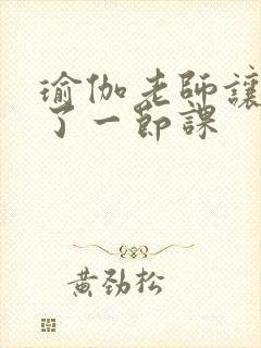瑜伽老师让我C了一节课