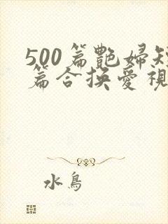 500篇艳妇短篇合换爱视频