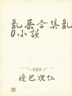 乱岳合集乱500小说