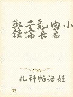 与子乱肉小说目录伦长篇