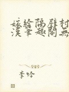 嫁给隔壁村的糙汉笔趣阁无弹窗