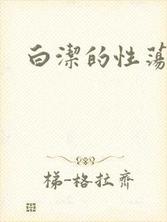 白洁的性荡生活