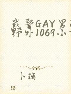武警GAY男同野外1069小说