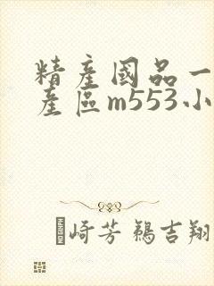 精产国品一二三产区m553小说