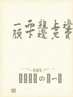 一面亲上边一面膜下边免费阅读