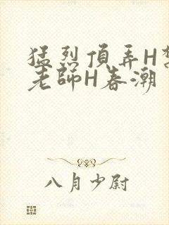 猛烈顶弄H禁欲老师H春潮