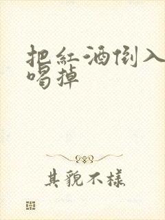 把红酒倒入b里喝掉