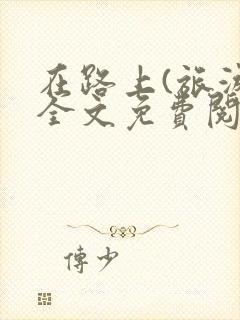 在路上(旅游)全文免费阅读笔趣阁