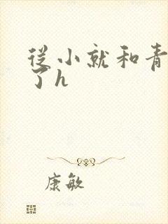 从小就和青梅做了h