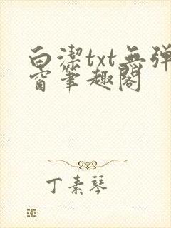 白洁txt无弹窗笔趣阁