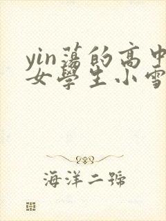 yin荡的高中女学生小雪