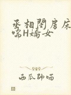丞相闺房床榻粗喘H娇女
