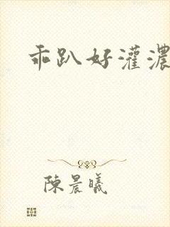 乖趴好灌浓精h
