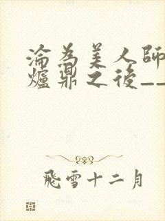 沦为美人师兄的炉鼎之后__