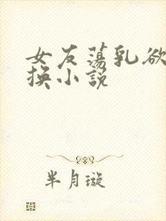 女友荡乳欲伦交换小说