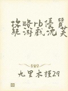 攻略rb优质系统游戏沈芙原文