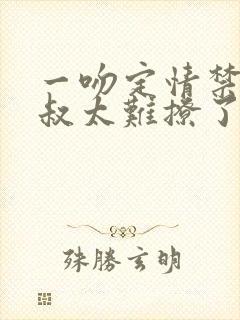 一吻定情禁欲小叔太难撩了