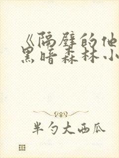 《隔壁的他by黑暗森林小说笔趣》