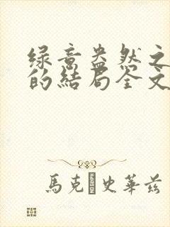 绿意盎然之小东的结局全文笔趣阁在线阅读封面