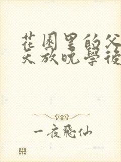 花园里的父爱有天放晚学后