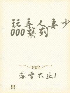 玩弄人妻少妇1000系列封面