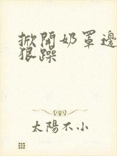 掀开奶罩边躁狠狠躁