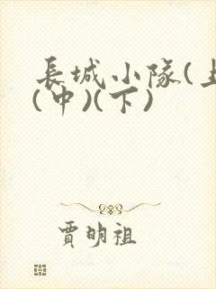 长城小队(上)(中)(下)