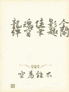 龙魂侠影全文无弹窗笔趣阁